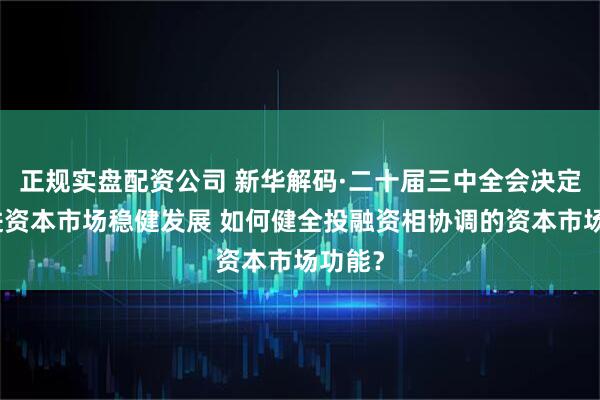 正规实盘配资公司 新华解码·二十届三中全会决定｜促进资本市场稳健发展 如何健全投融资相协调的资本市场功能？