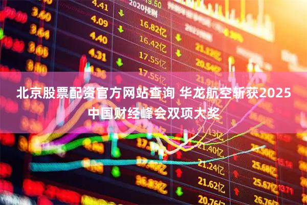 北京股票配资官方网站查询 华龙航空斩获2025中国财经峰会双项大奖