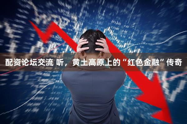 配资论坛交流 听，黄土高原上的“红色金融”传奇